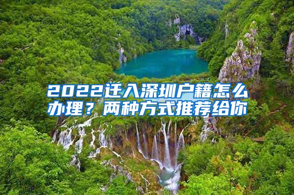 2022遷入深圳戶籍怎么辦理？兩種方式推薦給你