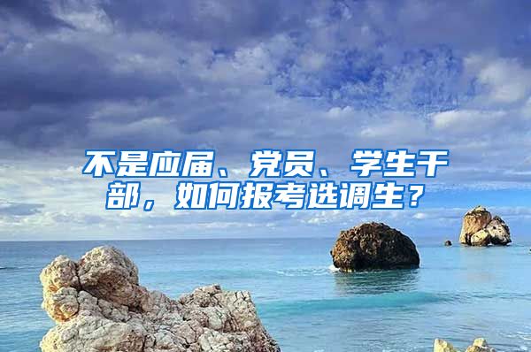 不是應(yīng)屆、黨員、學(xué)生干部，如何報(bào)考選調(diào)生？