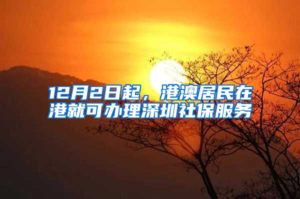 12月2日起，港澳居民在港就可辦理深圳社保服務(wù)