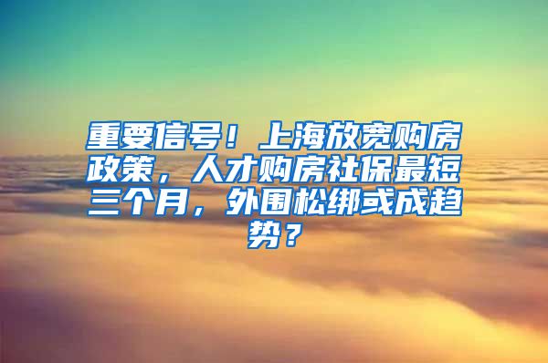 重要信號！上海放寬購房政策，人才購房社保最短三個月，外圍松綁或成趨勢？