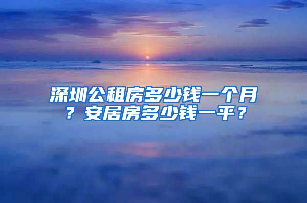 深圳公租房多少錢一個月？安居房多少錢一平？