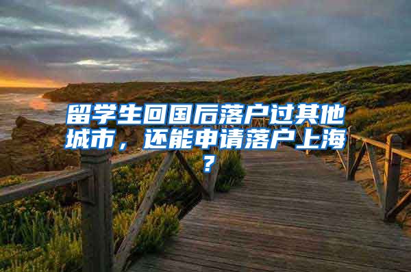 留學(xué)生回國(guó)后落戶過其他城市，還能申請(qǐng)落戶上海？