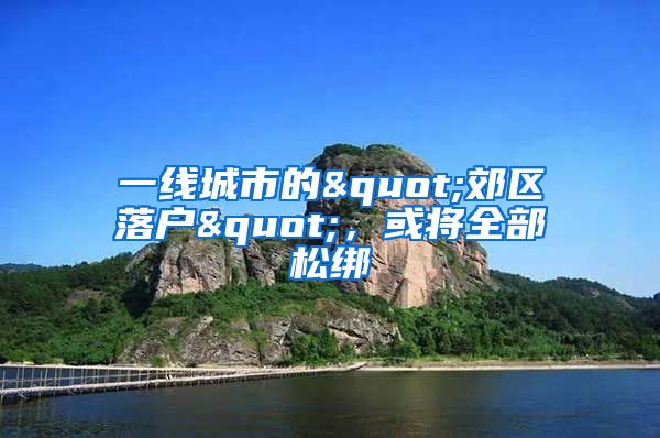 一線城市的"郊區(qū)落戶"，或?qū)⑷克山?/></p>
			 <p style=