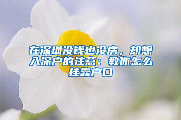 在深圳沒錢也沒房，卻想入深戶的注意：教你怎么掛靠戶口