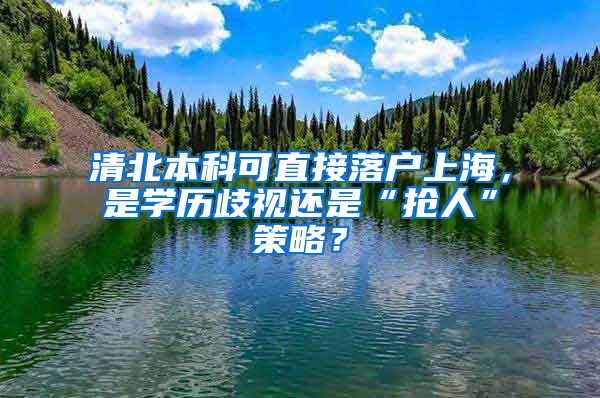 清北本科可直接落戶上海，是學(xué)歷歧視還是“搶人”策略？