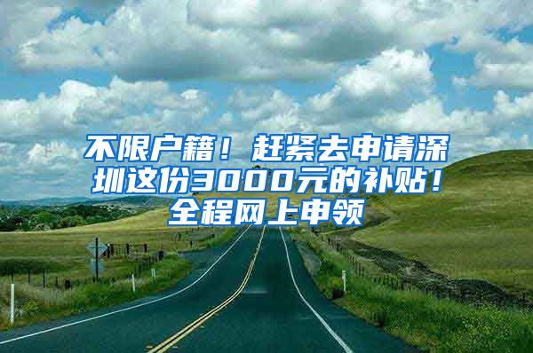 不限戶籍！趕緊去申請(qǐng)深圳這份3000元的補(bǔ)貼！全程網(wǎng)上申領(lǐng)