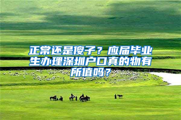 正常還是傻子？應(yīng)屆畢業(yè)生辦理深圳戶口真的物有所值嗎？