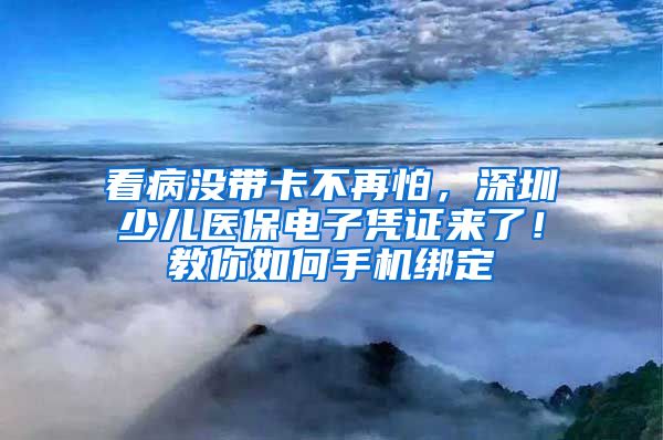 看病沒帶卡不再怕，深圳少兒醫(yī)保電子憑證來了！教你如何手機(jī)綁定