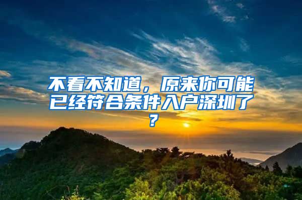 不看不知道，原來(lái)你可能已經(jīng)符合條件入戶(hù)深圳了？