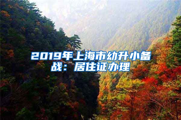 2019年上海市幼升小備戰(zhàn)：居住證辦理