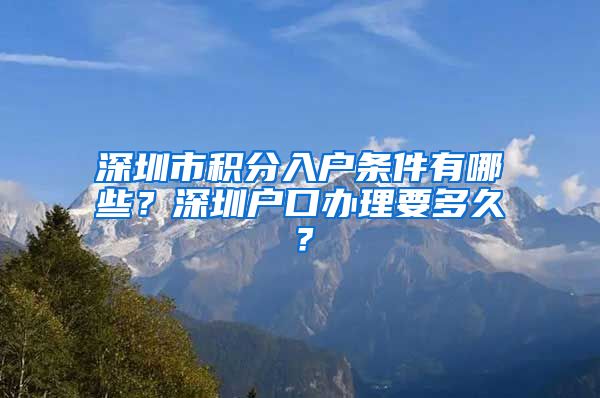 深圳市積分入戶條件有哪些？深圳戶口辦理要多久？