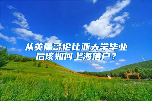 從英屬哥倫比亞大學(xué)畢業(yè)后該如何上海落戶？