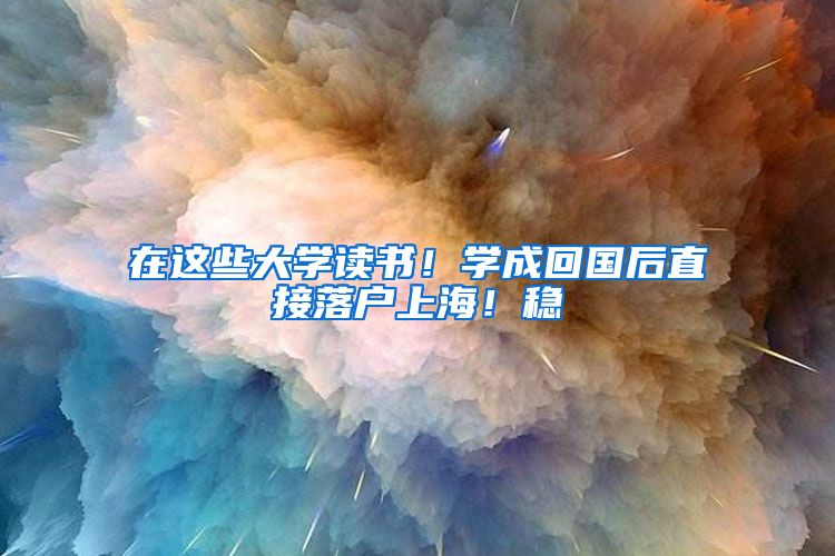 在這些大學讀書！學成回國后直接落戶上海！穩(wěn)