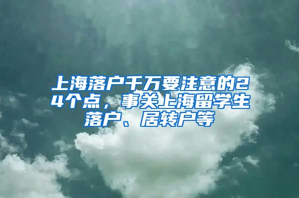 上海落戶千萬要注意的24個點，事關(guān)上海留學(xué)生落戶、居轉(zhuǎn)戶等