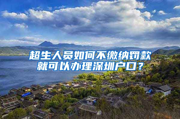 超生人員如何不繳納罰款就可以辦理深圳戶口？