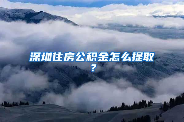 深圳住房公積金怎么提??？