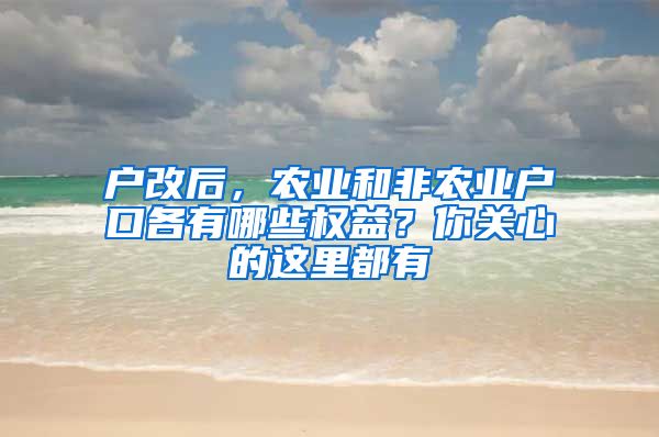 戶改后，農(nóng)業(yè)和非農(nóng)業(yè)戶口各有哪些權(quán)益？你關(guān)心的這里都有