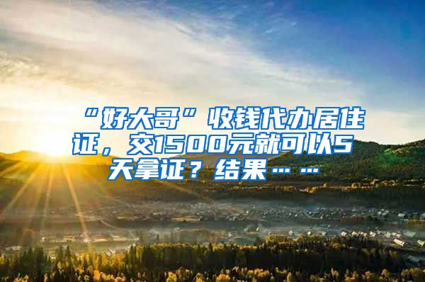 “好大哥”收錢代辦居住證，交1500元就可以5天拿證？結果……