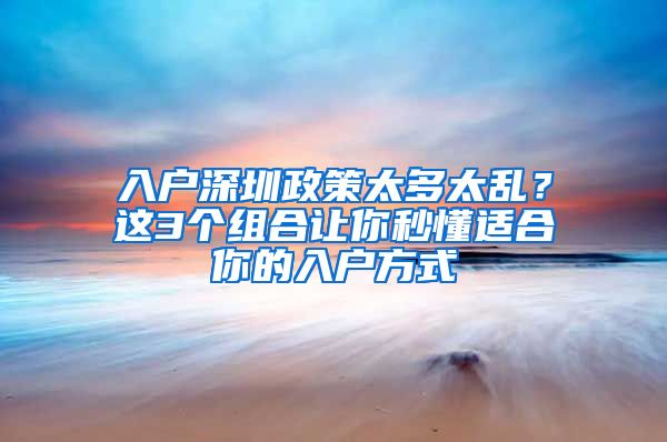 入戶深圳政策太多太亂？這3個(gè)組合讓你秒懂適合你的入戶方式