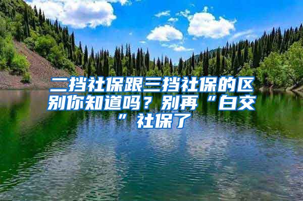 二擋社保跟三擋社保的區(qū)別你知道嗎？別再“白交”社保了