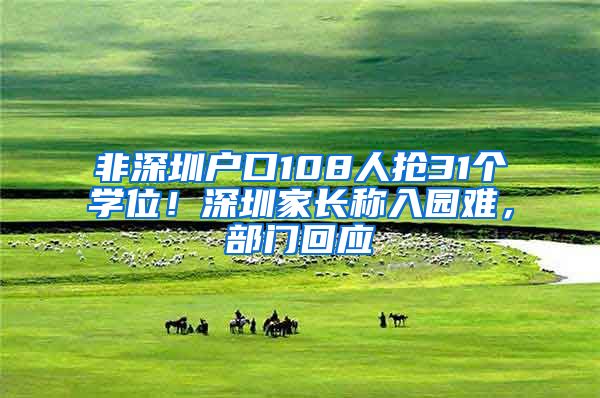 非深圳戶口108人搶31個(gè)學(xué)位！深圳家長(zhǎng)稱入園難，部門回應(yīng)