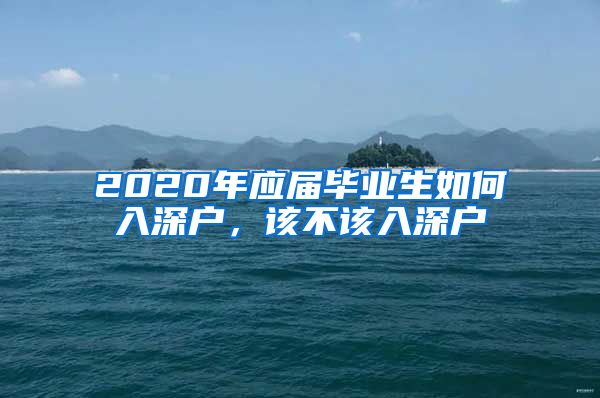 2020年應(yīng)屆畢業(yè)生如何入深戶，該不該入深戶