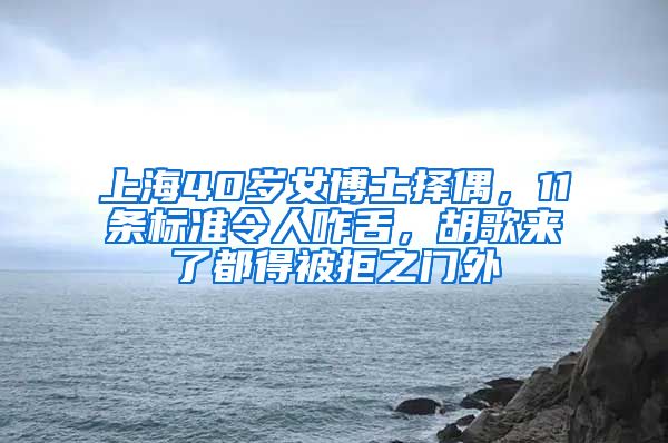 上海40歲女博士擇偶，11條標準令人咋舌，胡歌來了都得被拒之門外