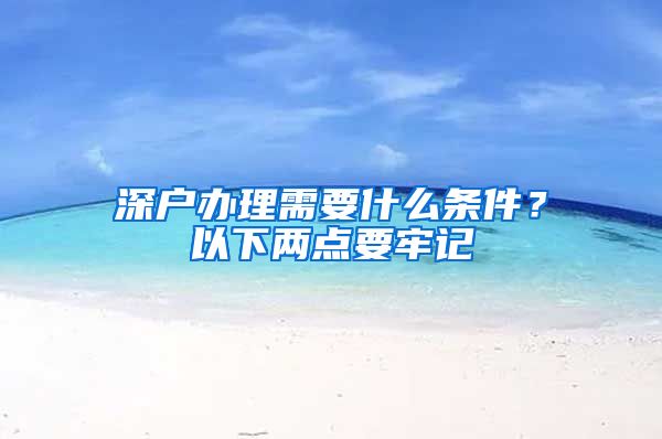 深戶辦理需要什么條件？以下兩點(diǎn)要牢記