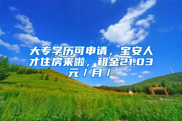 大專學歷可申請，寶安人才住房來啦，租金21.03元／月／㎡