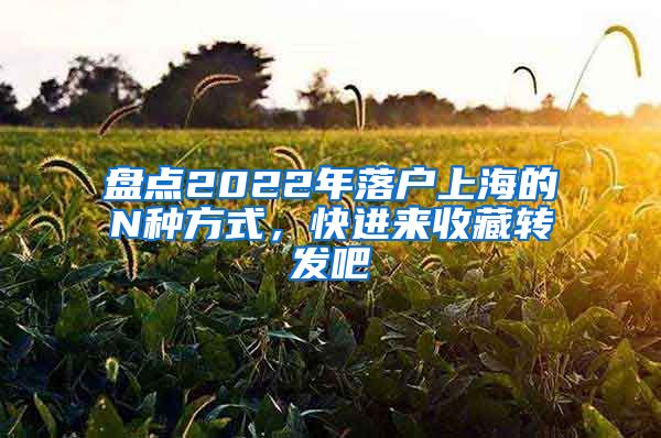 盤點2022年落戶上海的N種方式，快進來收藏轉(zhuǎn)發(fā)吧