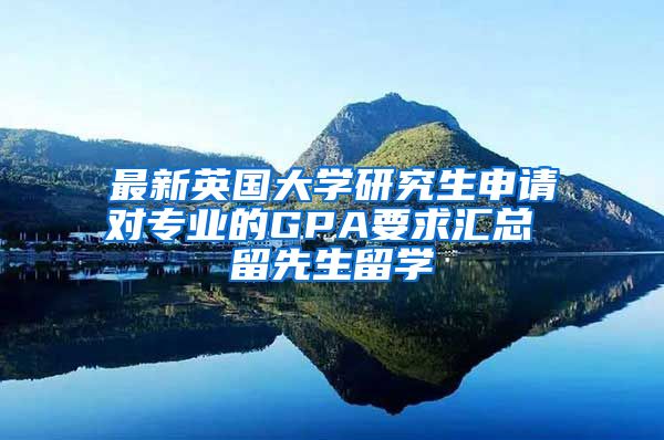 最新英國大學(xué)研究生申請(qǐng)對(duì)專業(yè)的GPA要求匯總 留先生留學(xué)