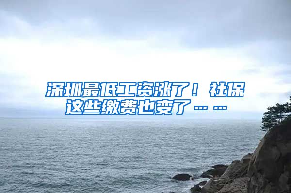 深圳最低工資漲了！社保這些繳費(fèi)也變了……