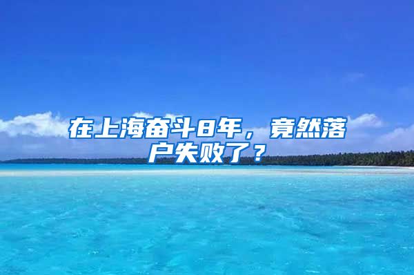 在上海奮斗8年，竟然落戶失敗了？