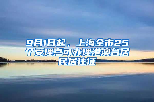 9月1日起，上海全市25個(gè)受理點(diǎn)可辦理港澳臺(tái)居民居住證