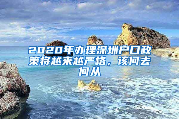 2020年辦理深圳戶口政策將越來越嚴(yán)格，該何去何從