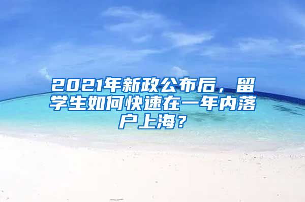 2021年新政公布后，留學(xué)生如何快速在一年內(nèi)落戶上海？