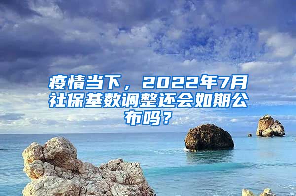 疫情當(dāng)下，2022年7月社?；鶖?shù)調(diào)整還會如期公布嗎？