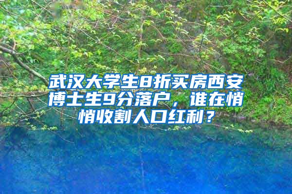 武漢大學(xué)生8折買房西安博士生9分落戶，誰在悄悄收割人口紅利？