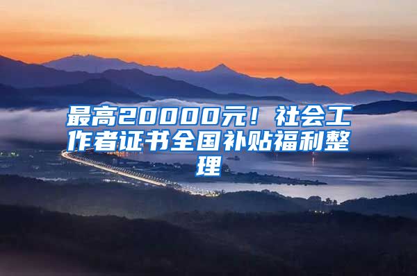 最高20000元！社會(huì)工作者證書全國補(bǔ)貼福利整理