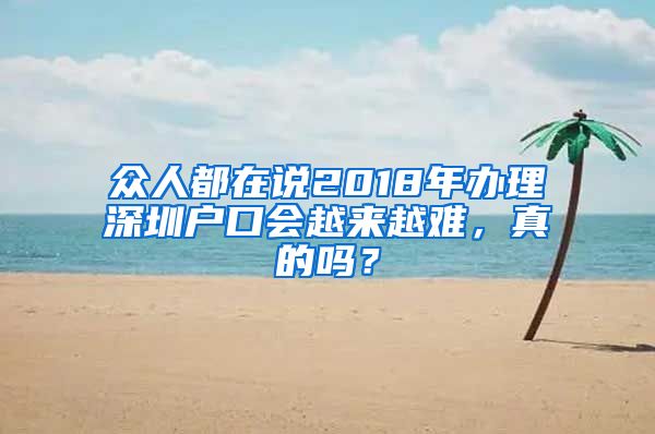 眾人都在說2018年辦理深圳戶口會越來越難，真的嗎？