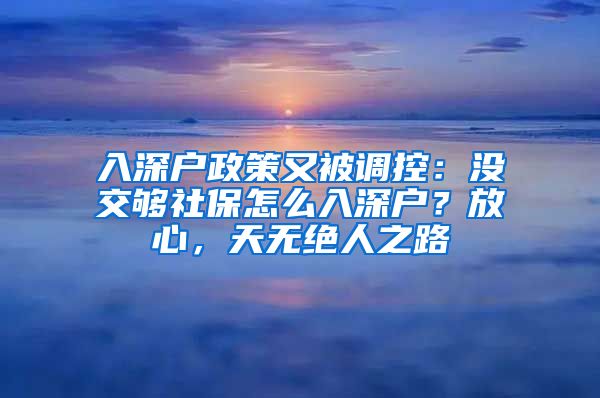 入深戶政策又被調(diào)控：沒交夠社保怎么入深戶？放心，天無絕人之路