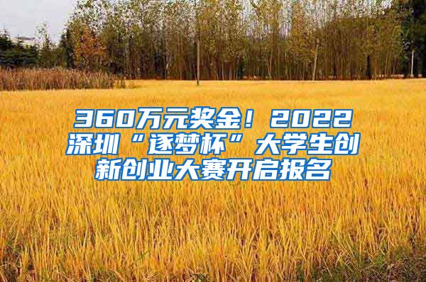 360萬元獎金！2022深圳“逐夢杯”大學(xué)生創(chuàng)新創(chuàng)業(yè)大賽開啟報(bào)名