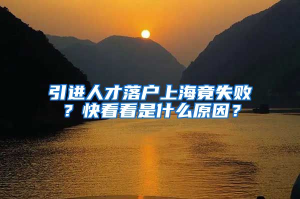 引進(jìn)人才落戶上海竟失?。靠炜纯词鞘裁丛?？