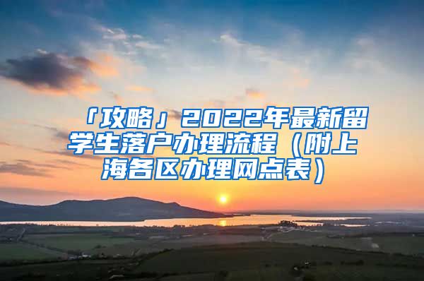 「攻略」2022年最新留學(xué)生落戶辦理流程（附上海各區(qū)辦理網(wǎng)點(diǎn)表）