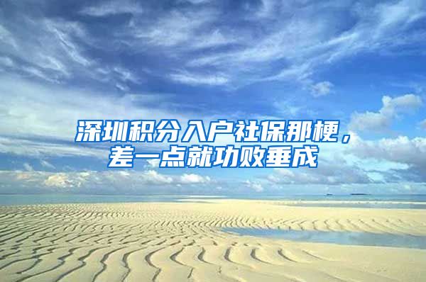 深圳積分入戶社保那梗，差一點就功敗垂成