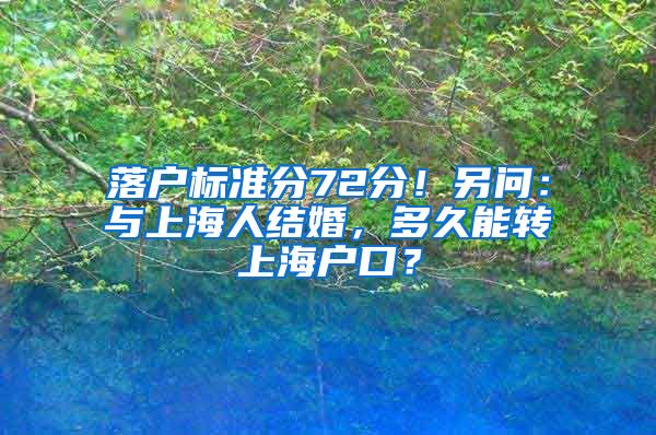 落戶(hù)標(biāo)準(zhǔn)分72分！另問(wèn)：與上海人結(jié)婚，多久能轉(zhuǎn)上海戶(hù)口？