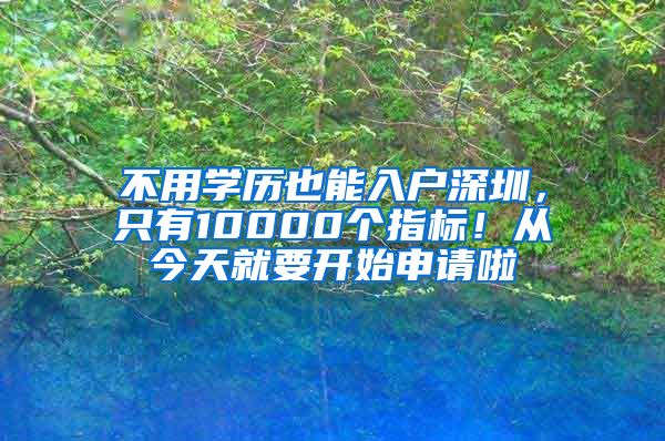 不用學歷也能入戶深圳，只有10000個指標！從今天就要開始申請啦