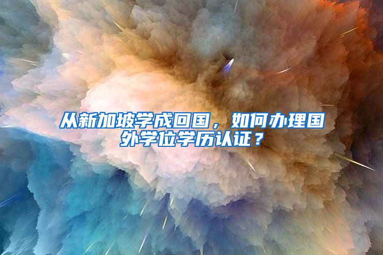 從新加坡學成回國，如何辦理國外學位學歷認證？