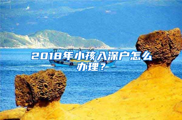 2018年小孩入深戶怎么辦理？