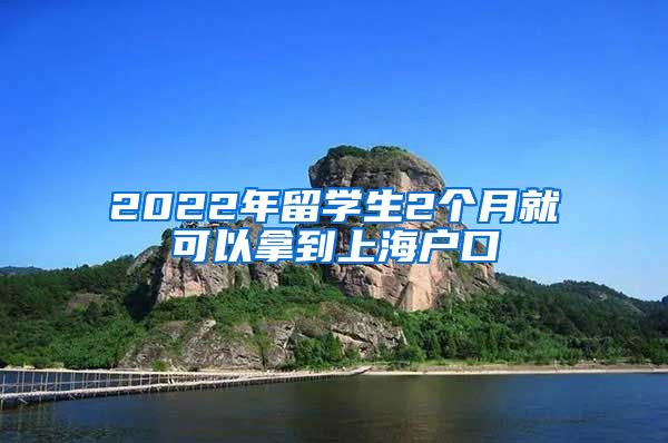 2022年留學(xué)生2個(gè)月就可以拿到上海戶口